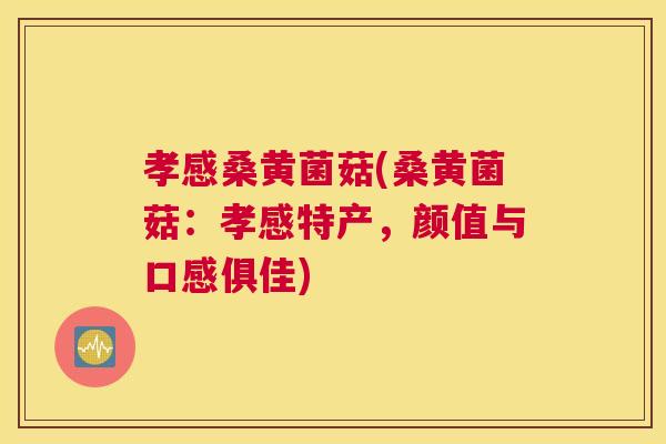 孝感桑黄菌菇(桑黄菌菇:孝感特产,颜值与口感俱佳) 孝感桑黄菌菇(桑黄菌菇:孝感特产,颜值与口感俱佳)