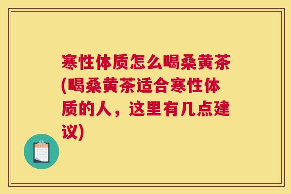 寒性体质怎么喝桑黄茶(喝桑黄茶适合寒性体质的人,这里有几点建议) 寒性体质怎么喝桑黄茶(喝桑黄茶适合寒性体质的人,这里有几点建议)