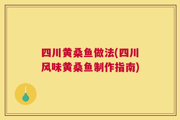 四川黄桑鱼做法(四川风味黄桑鱼制作指南) 四川黄桑鱼做法(四川风味黄桑鱼制作指南)