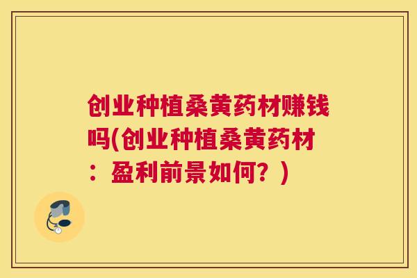 创业种植桑黄药材赚钱吗(创业种植桑黄药材:盈利前景如何?) 创业种植桑黄药材赚钱吗(创业种植桑黄药材:盈利前景如何?)