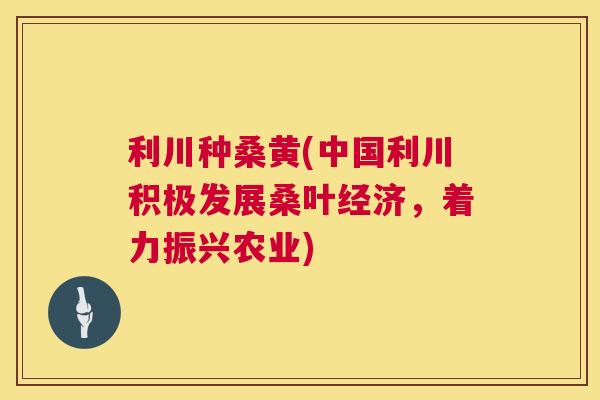 利川种桑黄(中国利川积极发展桑叶经济,着力振兴农业) 利川种桑黄(中国利川积极发展桑叶经济,着力振兴农业)