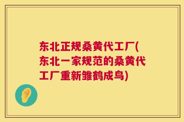 东北正规桑黄代工厂(东北一家规范的桑黄代工厂重新雏鹤成鸟)