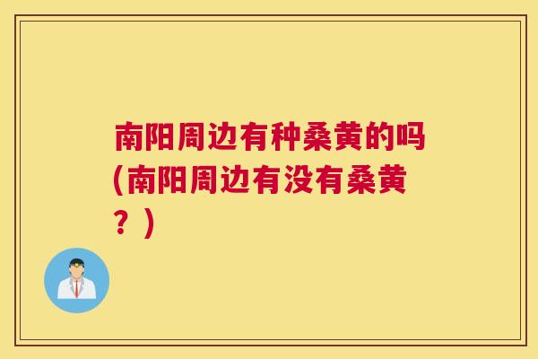 南阳周边有种桑黄的吗(南阳周边有没有桑黄?) 南阳周边有种桑黄的吗(南阳周边有没有桑黄?)