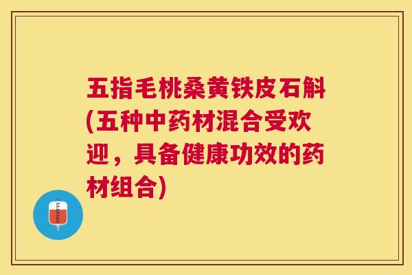 五指毛桃桑黄铁皮石斛(五种材混合受欢迎,具备健康功效的药材组合) 五指毛桃桑黄铁皮石斛(五种材混合受欢迎,具备健康功效的药材组合)