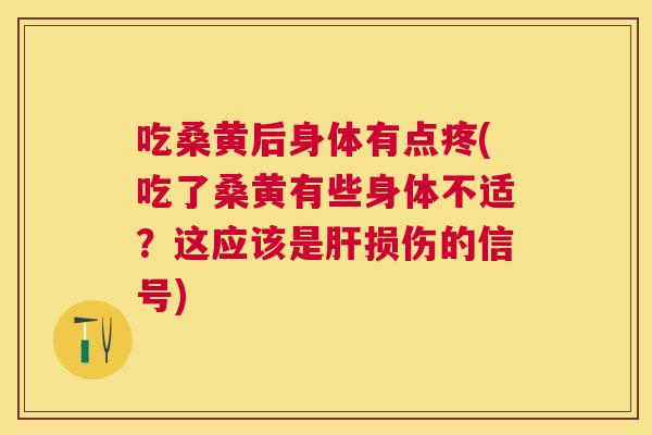 吃桑黄后身体有点疼(吃了桑黄有些身体不适?这应该是损伤的信号) 吃桑黄后身体有点疼(吃了桑黄有些身体不适?这应该是损伤的信号)