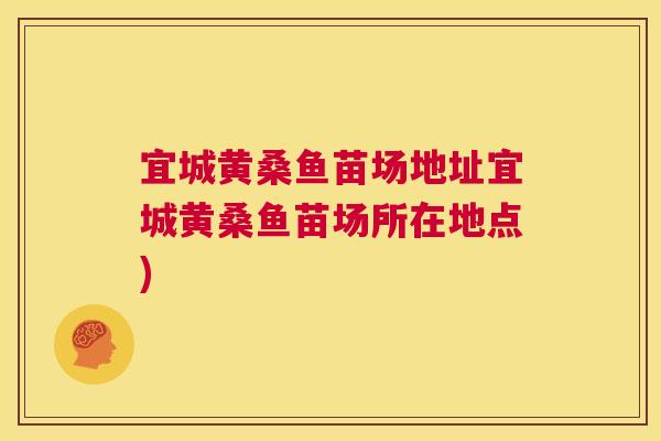宜城黄桑鱼苗场地址宜城黄桑鱼苗场所在地点) 宜城黄桑鱼苗场地址宜城黄桑鱼苗场所在地点)