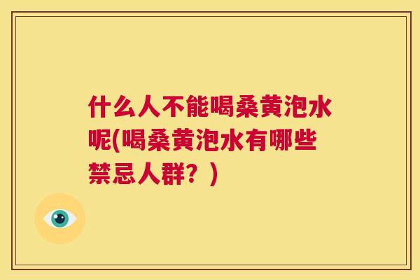 什么人不能喝桑黄泡水呢(喝桑黄泡水有哪些禁忌人群?) 什么人不能喝桑黄泡水呢(喝桑黄泡水有哪些禁忌人群?)