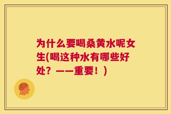 为什么要喝桑黄水呢女生(喝这种水有哪些好处?——重要!) 为什么要喝桑黄水呢女生(喝这种水有哪些好处?——重要!)