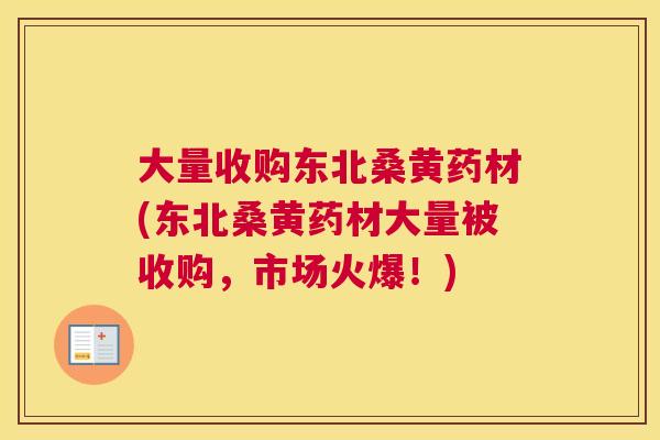 大量收购东北桑黄药材(东北桑黄药材大量被收购,市场火爆!) 大量收购东北桑黄药材(东北桑黄药材大量被收购,市场火爆!)
