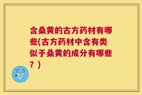 含桑黄的古方药材有哪些(古方药材中含有类似于桑黄的成分有哪些?) 含桑黄的古方药材有哪些(古方药材中含有类似于桑黄的成分有哪些?)