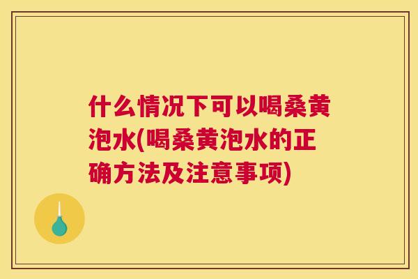 什么情况下可以喝桑黄泡水(喝桑黄泡水的正确方法及注意事项) 什么情况下可以喝桑黄泡水(喝桑黄泡水的正确方法及注意事项)