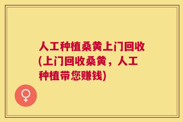 人工种植桑黄上门回收(上门回收桑黄,人工种植带您赚钱) 人工种植桑黄上门回收(上门回收桑黄,人工种植带您赚钱)