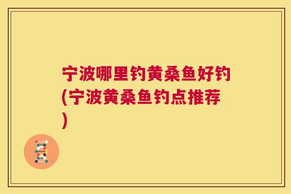 宁波哪里钓黄桑鱼好钓(宁波黄桑鱼钓点推荐) 宁波哪里钓黄桑鱼好钓(宁波黄桑鱼钓点推荐)