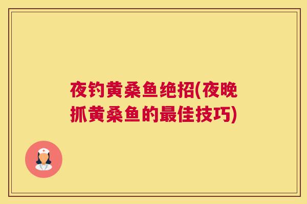 夜钓黄桑鱼绝招(夜晚抓黄桑鱼的佳技巧) 夜钓黄桑鱼绝招(夜晚抓黄桑鱼的佳技巧)
