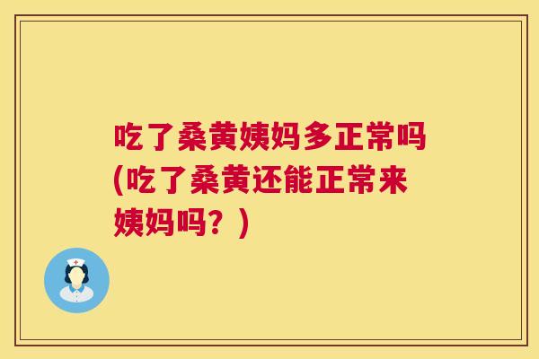 吃了桑黄姨妈多正常吗(吃了桑黄还能正常来姨妈吗?) 吃了桑黄姨妈多正常吗(吃了桑黄还能正常来姨妈吗?)
