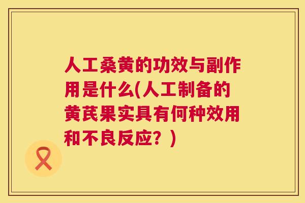 人工桑黄的功效与副作用是什么(人工制备的黄芪果实具有何种效用和不良反应?) 人工桑黄的功效与副作用是什么(人工制备的黄芪果实具有何种效用和不良反应?)