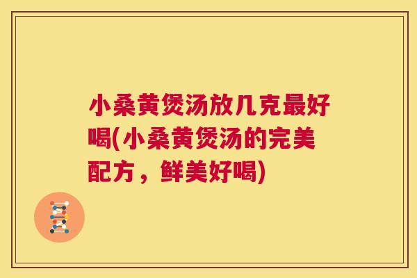 小桑黄煲汤放几克好喝(小桑黄煲汤的完美配方,鲜美好喝) 小桑黄煲汤放几克好喝(小桑黄煲汤的完美配方,鲜美好喝)