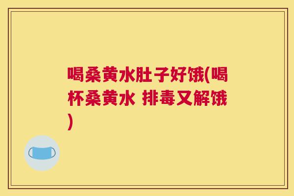 喝桑黄水肚子好饿(喝杯桑黄水 又解饿)