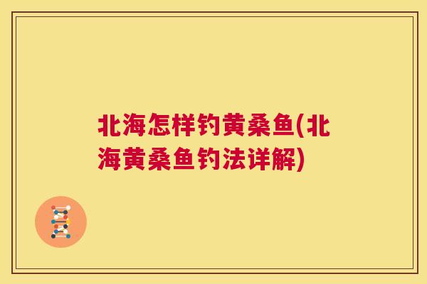 北海怎样钓黄桑鱼(北海黄桑鱼钓法详解) 北海怎样钓黄桑鱼(北海黄桑鱼钓法详解)
