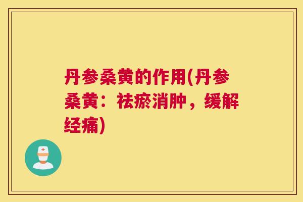 丹参桑黄的作用(丹参桑黄:祛瘀消肿,缓解经痛) 丹参桑黄的作用(丹参桑黄:祛瘀消肿,缓解经痛)