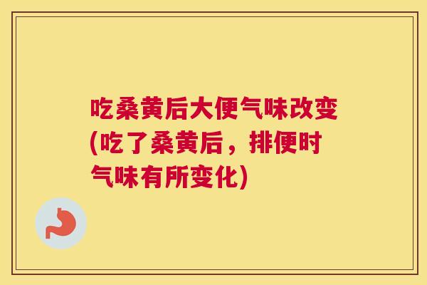 吃桑黄后大便气味改变(吃了桑黄后,排便时气味有所变化) 吃桑黄后大便气味改变(吃了桑黄后,排便时气味有所变化)