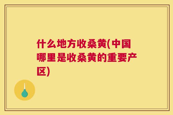 什么地方收桑黄(中国哪里是收桑黄的重要产区) 什么地方收桑黄(中国哪里是收桑黄的重要产区)