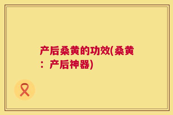 产后桑黄的功效(桑黄:产后神器) 产后桑黄的功效(桑黄:产后神器)