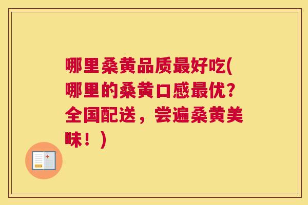 哪里桑黄品质好吃(哪里的桑黄口感优?全国配送,尝遍桑黄美味!) 哪里桑黄品质好吃(哪里的桑黄口感优?全国配送,尝遍桑黄美味!)