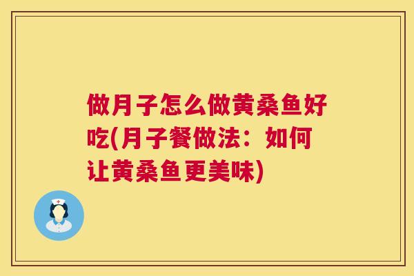 做月子怎么做黄桑鱼好吃(月子餐做法:如何让黄桑鱼更美味) 做月子怎么做黄桑鱼好吃(月子餐做法:如何让黄桑鱼更美味)