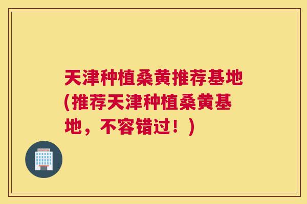 天津种植桑黄推荐基地(推荐天津种植桑黄基地,不容错过!) 天津种植桑黄推荐基地(推荐天津种植桑黄基地,不容错过!)