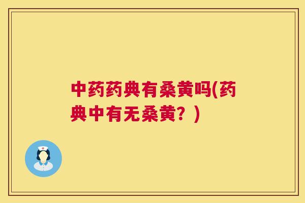 药典有桑黄吗(药典中有无桑黄?) 药典有桑黄吗(药典中有无桑黄?)
