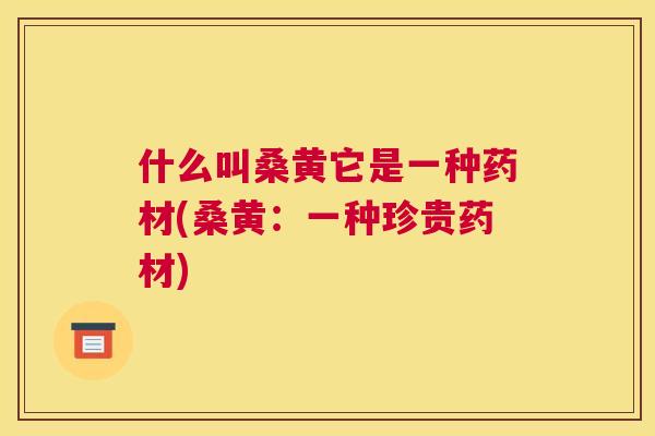 什么叫桑黄它是一种药材(桑黄:一种珍贵药材) 什么叫桑黄它是一种药材(桑黄:一种珍贵药材)