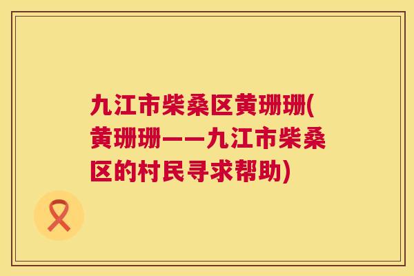 九江市柴桑区黄珊珊(黄珊珊——九江市柴桑区的村民寻求帮助) 九江市柴桑区黄珊珊(黄珊珊——九江市柴桑区的村民寻求帮助)