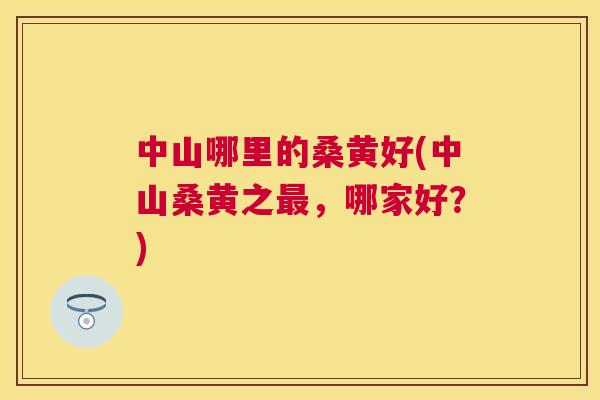 中山哪里的桑黄好(中山桑黄之,哪家好?) 中山哪里的桑黄好(中山桑黄之,哪家好?)