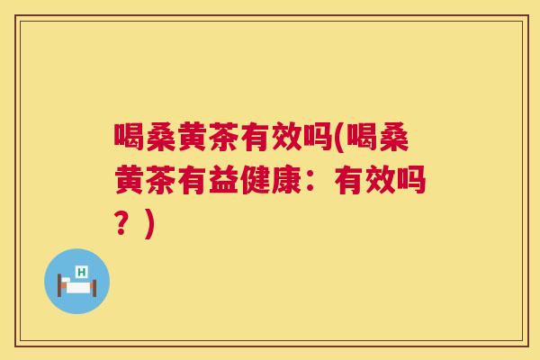 喝桑黄茶有效吗(喝桑黄茶有益健康:有效吗?) 喝桑黄茶有效吗(喝桑黄茶有益健康:有效吗?)