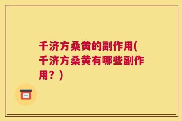 千济方桑黄的副作用(千济方桑黄有哪些副作用?) 千济方桑黄的副作用(千济方桑黄有哪些副作用?)