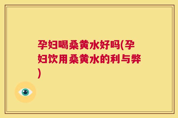 孕妇喝桑黄水好吗(孕妇饮用桑黄水的利与弊) 孕妇喝桑黄水好吗(孕妇饮用桑黄水的利与弊)