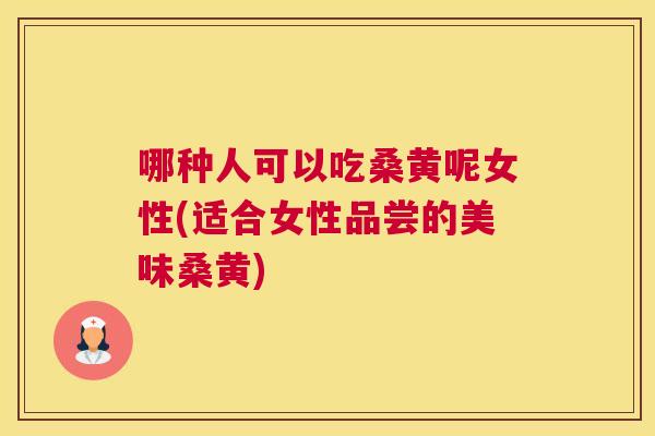 哪种人可以吃桑黄呢女性(适合女性品尝的美味桑黄) 哪种人可以吃桑黄呢女性(适合女性品尝的美味桑黄)