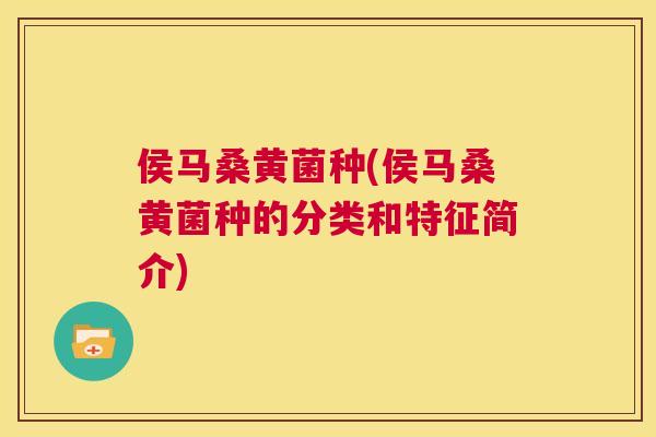 侯马桑黄菌种(侯马桑黄菌种的分类和特征简介) 侯马桑黄菌种(侯马桑黄菌种的分类和特征简介)