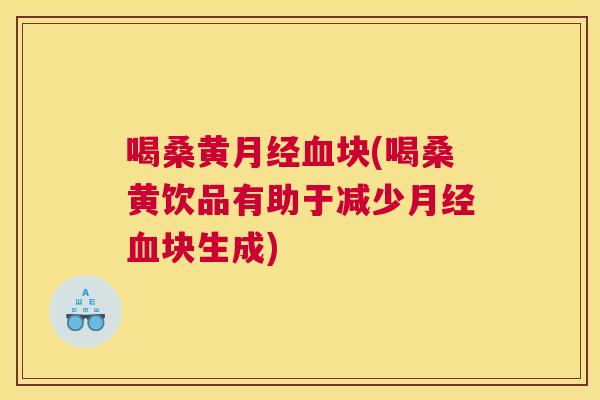 喝桑黄块(喝桑黄饮品有助于减少块生成) 喝桑黄块(喝桑黄饮品有助于减少块生成)