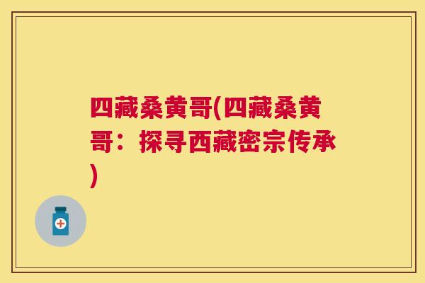 四藏桑黄哥(四藏桑黄哥：探寻西藏密宗传承)