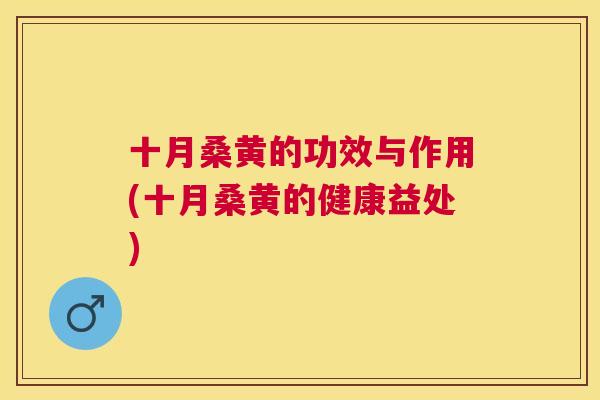 十月桑黄的功效与作用(十月桑黄的健康益处) 十月桑黄的功效与作用(十月桑黄的健康益处)