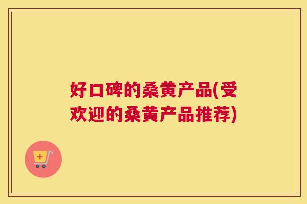好口碑的桑黄产品(受欢迎的桑黄产品推荐) 好口碑的桑黄产品(受欢迎的桑黄产品推荐)
