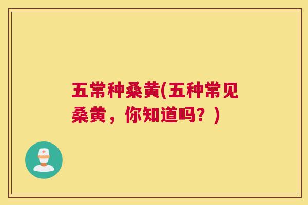五常种桑黄(五种常见桑黄,你知道吗?) 五常种桑黄(五种常见桑黄,你知道吗?)
