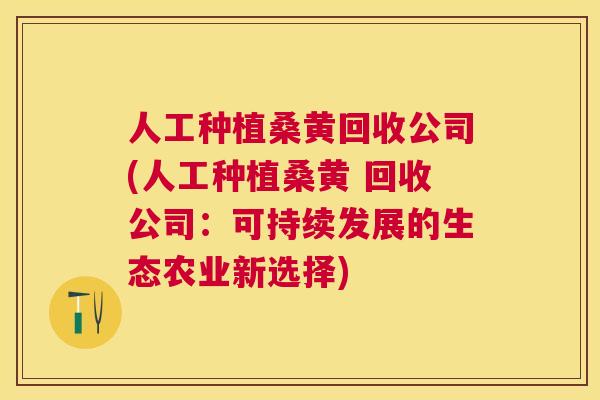 人工种植桑黄回收公司(人工种植桑黄 回收公司：可持续发展的生态农业新选择)