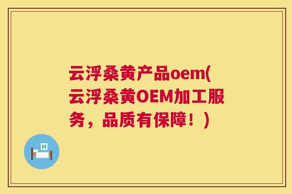 云浮桑黄产品oem(云浮桑黄OEM加工服务,品质有保障!) 云浮桑黄产品oem(云浮桑黄OEM加工服务,品质有保障!)