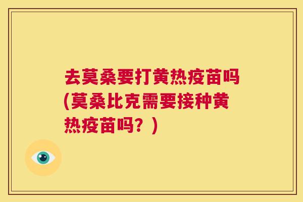 去莫桑要打黄热疫苗吗(莫桑比克需要接种黄热疫苗吗？)