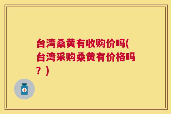 台湾桑黄有收购价吗(台湾采购桑黄有价格吗?) 台湾桑黄有收购价吗(台湾采购桑黄有价格吗?)