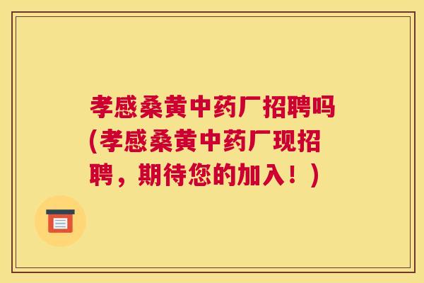 孝感桑黄厂招聘吗(孝感桑黄厂现招聘,期待您的加入!) 孝感桑黄厂招聘吗(孝感桑黄厂现招聘,期待您的加入!)
