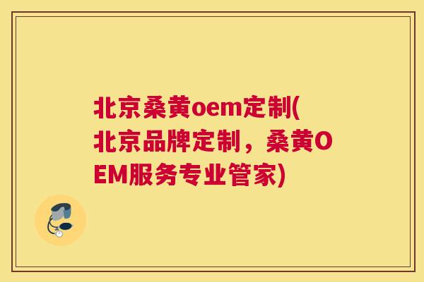北京桑黄oem定制(北京品牌定制,桑黄OEM服务专业管家) 北京桑黄oem定制(北京品牌定制,桑黄OEM服务专业管家)